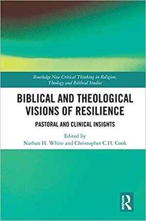 Biblical and Theological Visions of Resilience: Pastoral and Clinical Insights by Nathan H. White, Christopher C. H. Cook