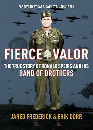 Fierce Valor: The True Story of Ronald Speirs and his Band of Brothers by Erik Dorr, Jared Frederick, Jared Frederick