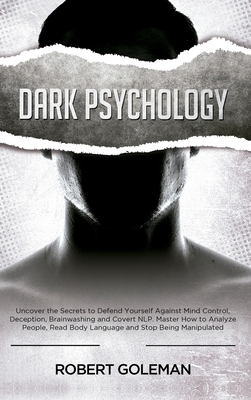 Dark Psychology: Uncover the Secrets to Defend Yourself Against Mind Control, Deception, Brainwashing, and Covert NLP. Master How to An by Robert Goleman