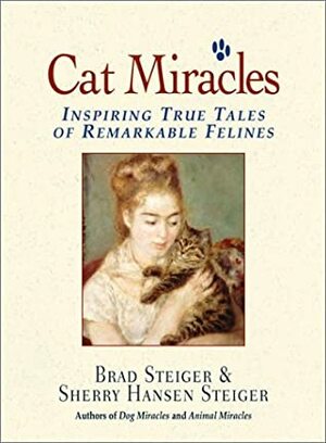 Cat Miracles: Inspiring True Tales of Remarkable Felines by Sherry Hansen Steiger, Brad Steiger