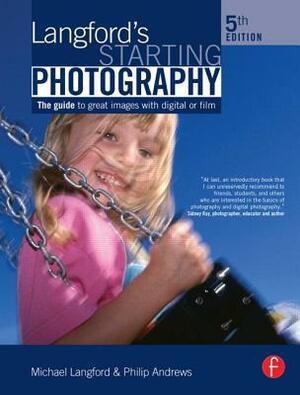 Langford's Starting Photography: A Guide to Better Pictures for Digital and Film Camera Users by Philip Andrews, Michael Langford
