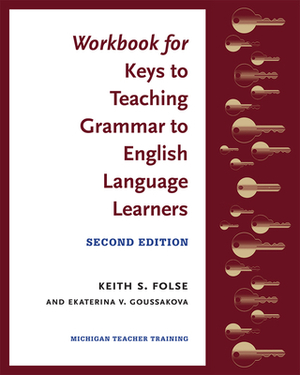 Workbook for Keys to Teaching Grammar to English Language Learners, Second Ed. by Keith S. Folse, Ekaterina V. Goussakova