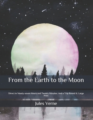 From the Earth to the Moon: Direct in Ninety-seven Hours and Twenty Minutes: And a Trip Round It: Large Print by Jules Verne