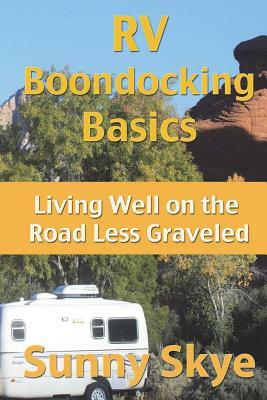 RV Boondocking Basics: Living Well on the Road Less Graveled by Sunny Skye