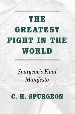 Greatest Fight in the World: Spurgeon's Final Manifesto by Charles H. Spurgeon