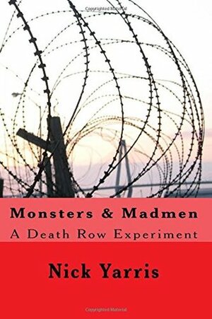 Monsters & Madmen: A Death Row Experiment by Nick Yarris
