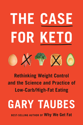 The Case for Keto: Rethinking Weight Control and the Science and Practice of Low-Carb/High-Fat Eating by Gary Taubes