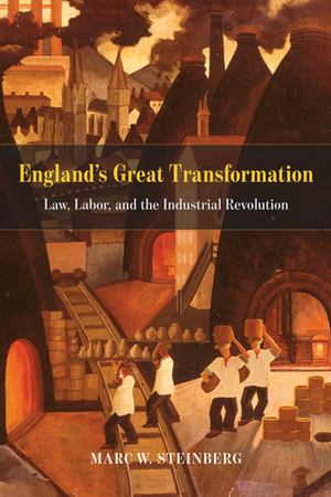 England's Great Transformation: Law, Labor, and the Industrial Revolution by Marc W. Steinberg