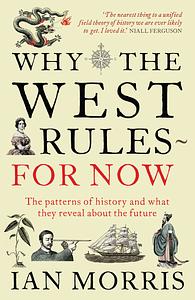 Why The West Rules - For Now: The Patterns of History and what they reveal about the Future by Ian Morris