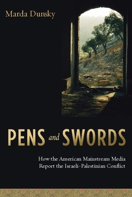 Pens and Swords: How the American Mainstream Media Report the Israeli-Palestinian Conflict by Marda Dunsky