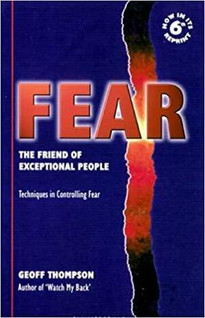 Fear: The Friend of Exceptional People - Techniques in Controlling Fear by Geoff Thompson