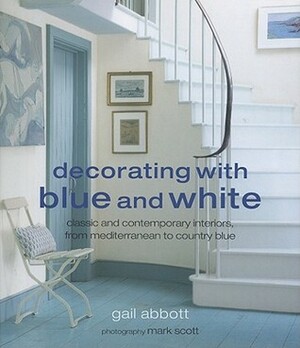 Decorating with Blue and White: Classic and Contemporary Interiors, from Mediterranean to Country Blue by Gail Abbott