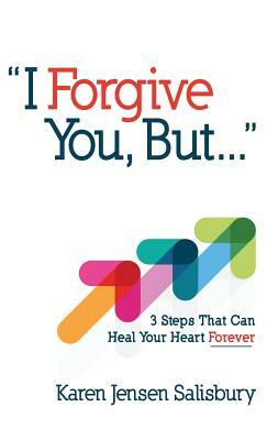 I Forgive You, But...: 3 Steps That Can Heal Your Heart Forever by Karen Jensen Salisbury