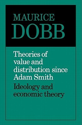 Theories of Value and Distribution Since Adam Smith: Ideology and Economic Theory by Maurice Dobb