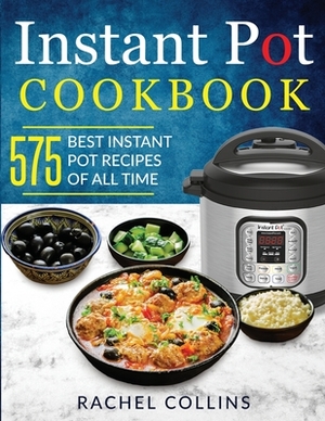 Instant Pot Cookbook: 575 Best Instant Pot Recipes of All Time (with Nutrition Facts, Easy and Healthy Recipes) by Rachel Collins