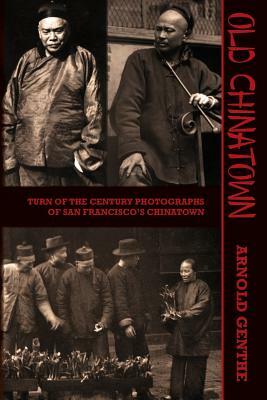 Old Chinatown: Turn of the Century Photographs of San Francisco's Chinatown by Arnold Genthe, Will Irwin