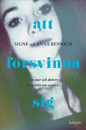 Att försvinna sig: En mor och dotters berättelse om anorexia by Signe Bennich, Anna Bennich