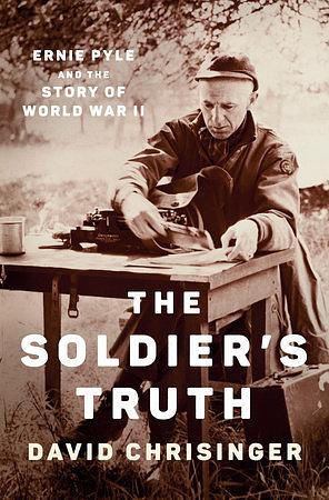 The Soldier's Truth: Ernie Pyle and the Story of World War II by David Chrisinger