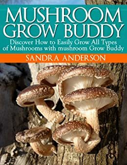 How to Grow Gourmet, Medicinal and Edible Mushrooms with mushroom Grow Buddy by Sandra Anderson