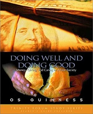 Doing Well and Doing Good: Money, Giving, and Caring in a Free Society by Os Guinness