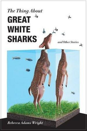 The Thing About Great White Sharks: and Other Stories by Rebecca Adams Wright, Rebecca Adams Wright