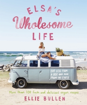 Elsa's Wholesome Life: Eat Less from a Box and More from the Earth by Ellie Bullen