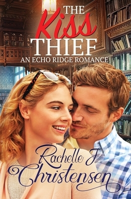 The Kiss Thief: An Echo Ridge Romance by Rachelle J. Christensen