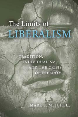 The Limits of Liberalism: Tradition, Individualism, and the Crisis of Freedom by Mark T. Mitchell