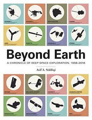 Beyond Earth: A Chronicle of Deep Space Exploration by Asif A. Siddiqi