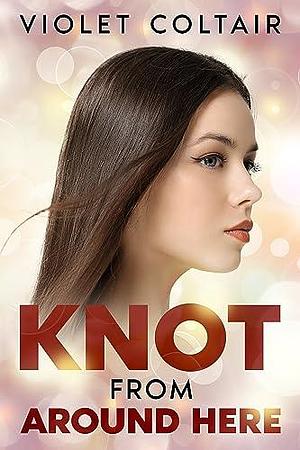 Knot From Around Here: A Contemporary Reverse Harem Omegaverse Romance by Violet Coltair, Violet Coltair