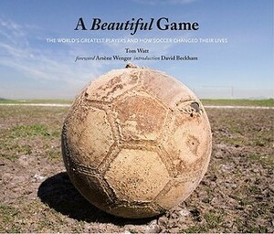 A Beautiful Game: The World's Greatest Players and How Soccer Changed Their Lives by Tom Watt
