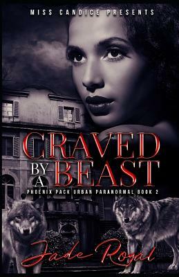 Craved by a Beast: A Phoenix Pack Urban Paranormal by Jade Royal