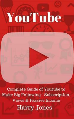 YouTube: Complete Guide of Youtube to Make Big Following - Subscription, Views & Passive Income by Harry Jones