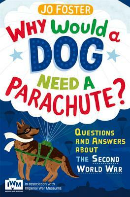 Why Would a Dog Need a Parachute?: Questions and Answers about the Second World War by Jo Foster