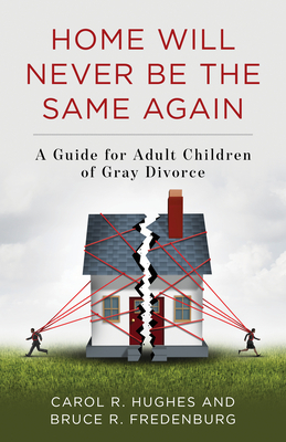 Home Will Never Be the Same Again: A Guide for Adult Children of Gray Divorce by Bruce R. Fredenburg, Carol R. Hughes