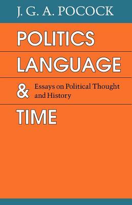 Politics, Language, and Time: Essays on Political Thought and History by J. G. a. Pocock