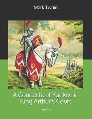 A Connecticut Yankee in King Arthur's Court: Large Print by Mark Twain