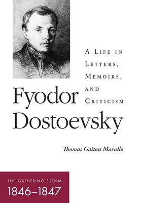 Fyodor Dostoevsky: The Gathering Storm (1846-1847): A Life in Letters, Memoirs, and Criticism by Thomas Gaiton Marullo