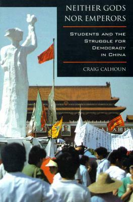 Neither Gods nor Emperors: Students and the Struggle for Democracy in China by Craig J. Calhoun