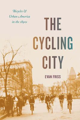 The Cycling City: Bicycles and Urban America in the 1890s by Evan Friss