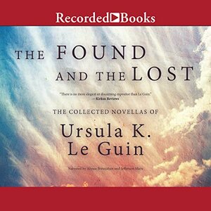 The Found and the Lost: The Collected Novellas of Ursula K. Le Guin by Ursula K. Le Guin