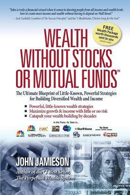 Wealth Without Stocks or Mutual Funds: The Ultimate Blueprint of Little-Known, Powerful Strategies for Building Diversified Wealth and Income by John Jamieson