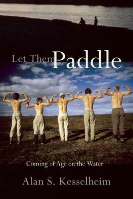 Let Them Paddle: Coming of Age on the Water by Alan Kesselheim