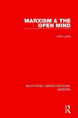 Marxism & the Open Mind (Rle Marxism) by John Lewis