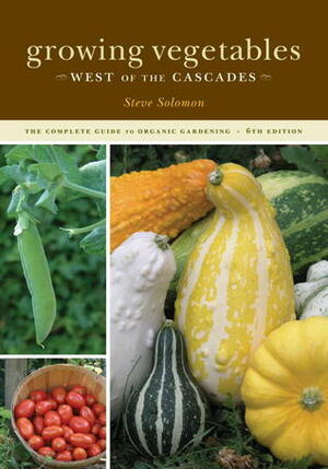 Growing Vegetables West of the Cascades: The Complete Guide to Organic Gardening by Steve Solomon