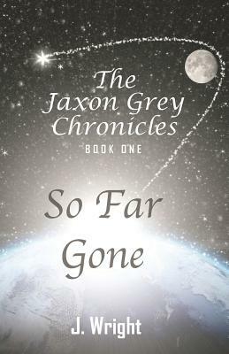 The Jaxon Grey Chronicles - Book One: So Far Gone by J. Wright