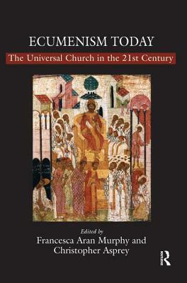 Ecumenism Today: The Universal Church in the 21st Century by Christopher Asprey