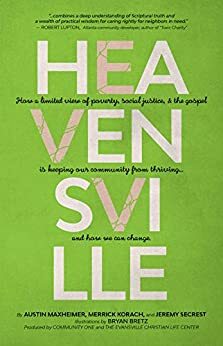 Heavensville: How a Limited View of Poverty, Social Justice, & the Gospel is Keeping Our Community From Thriving...and How We Can Change. by Jeremy Secrest, Merrick Korach, Austin Maxheimer