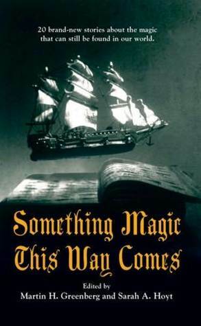 Something Magic This Way Comes by Paul Crilley, Walt Boyes, Russell Davis, Kate Paulk, Darwin A. Garrison, Alan L. Lickiss, Irene Radford, Linda A. B. Davis, Charles Edgar Quinn, Harry Turtledove, Mike Resnick, Fran LaPlaca, Sarah A. Hoyt, Laura Resnick, Barbara Nickless, Dave Freer, Esther M. Friesner, Martin H. Greenberg, Eric Flint, John Lambshead, Kristine Kathryn Rusch, Daniel M. Hoyt