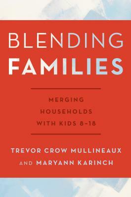 Blending Families: Merging Households with Kids 8-18 by Trevor Crow Mullineaux, Maryann Karinch